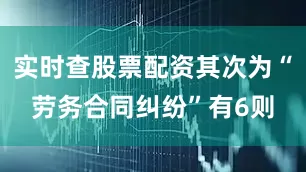 实时查股票配资其次为“劳务合同纠纷”有6则
