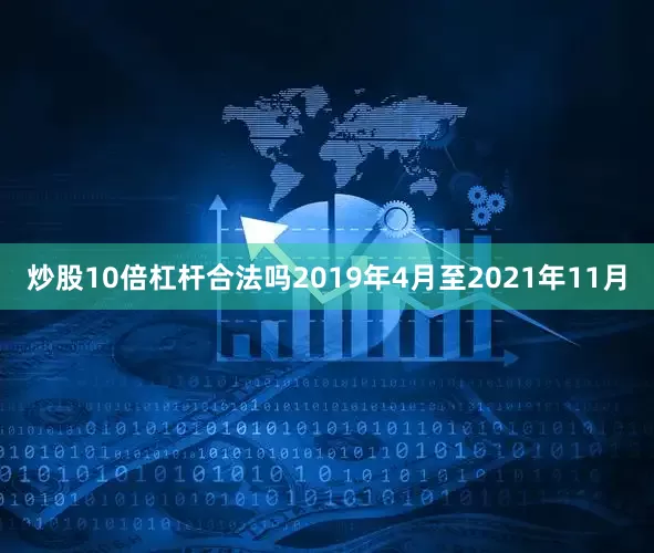 炒股10倍杠杆合法吗2019年4月至2021年11月