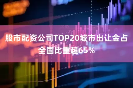 股市配资公司TOP20城市出让金占全国比重超65%