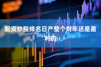 配资炒股排名日产整个财年还是盈利的