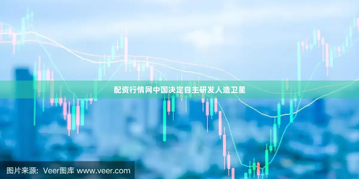 配资行情网中国决定自主研发人造卫星