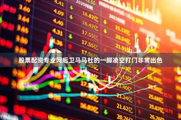 股票配资专业网后卫马马杜的一脚凌空打门非常出色