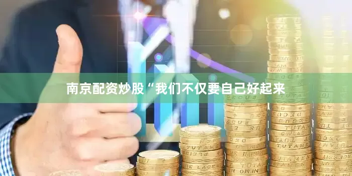 南京配资炒股“我们不仅要自己好起来
