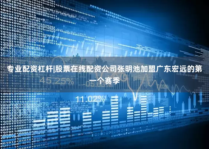 专业配资杠杆|股票在线配资公司张明池加盟广东宏远的第一个赛季