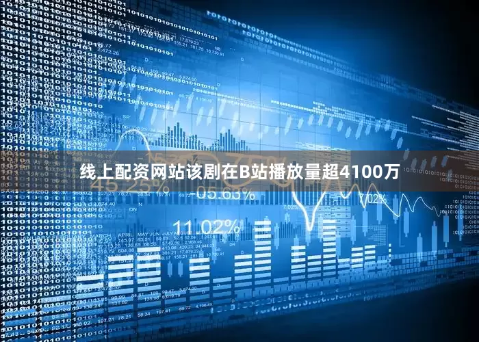 线上配资网站该剧在B站播放量超4100万