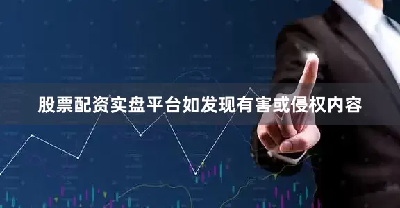 股票配资实盘平台如发现有害或侵权内容